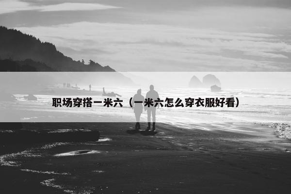 职场穿搭一米六（一米六怎么穿衣服好看）