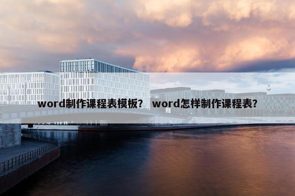 word制作课程表模板？ word怎样制作课程表？