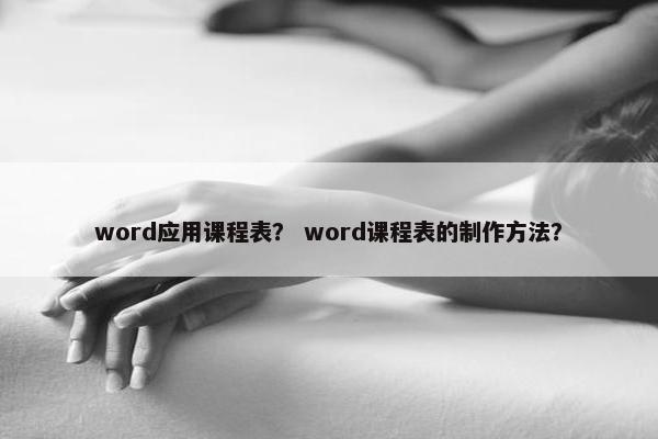 word应用课程表？ word课程表的制作方法？