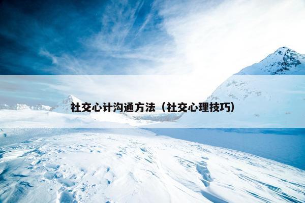 社交心计沟通方法（社交心理技巧）