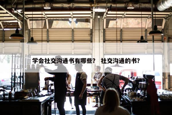 学会社交沟通书有哪些？ 社交沟通的书？