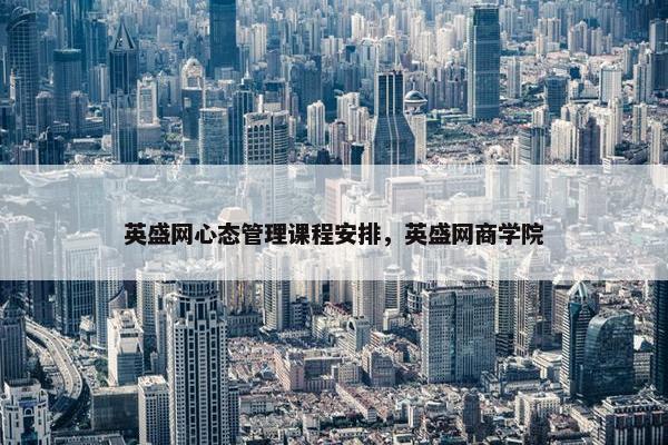 英盛网心态管理课程安排，英盛网商学院