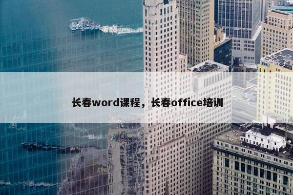 长春word课程，长春office培训