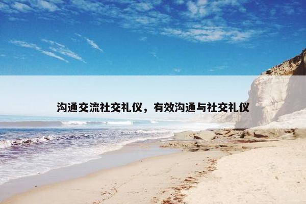 沟通交流社交礼仪，有效沟通与社交礼仪