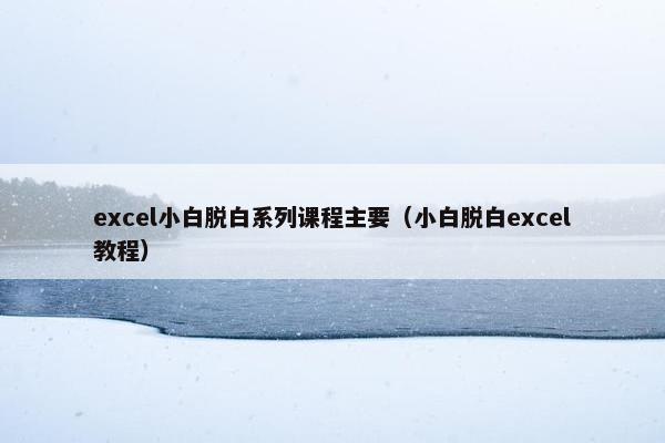 excel小白脱白系列课程主要（小白脱白excel教程）