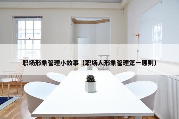 职场形象管理小故事（职场人形象管理第一原则）