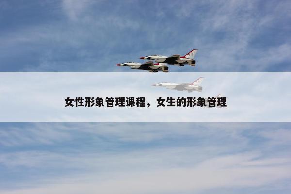 女性形象管理课程，女生的形象管理