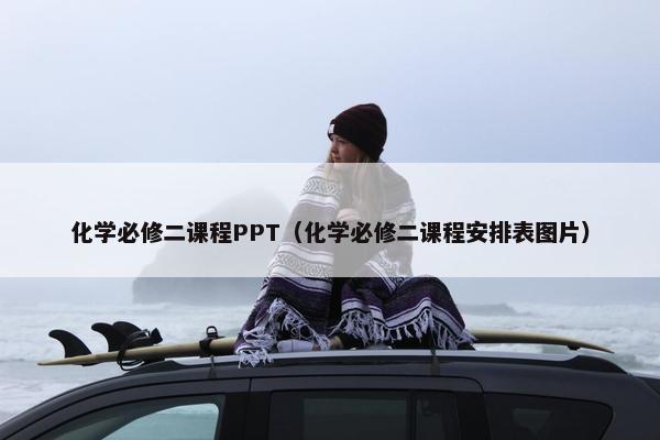 化学必修二课程PPT（化学必修二课程安排表图片）