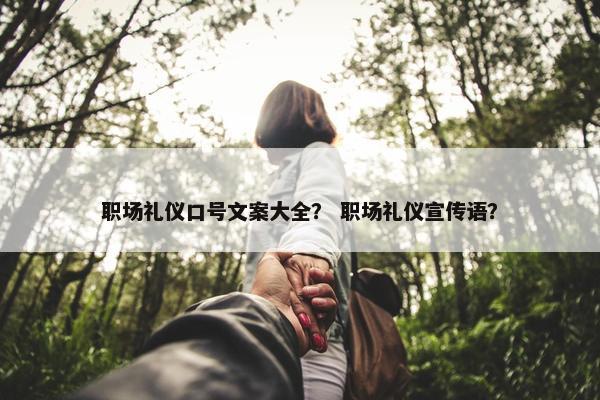 职场礼仪口号文案大全？ 职场礼仪宣传语？