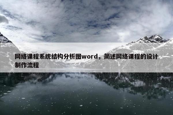 网络课程系统结构分析图word，简述网络课程的设计制作流程