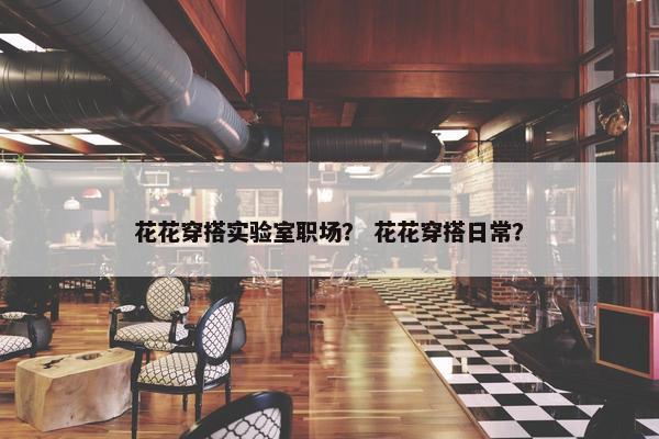 花花穿搭实验室职场？ 花花穿搭日常？