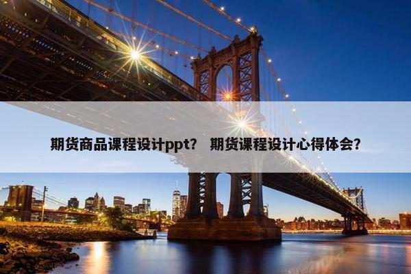 期货商品课程设计ppt？ 期货课程设计心得体会？