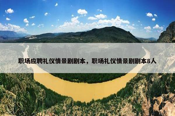 职场应聘礼仪情景剧剧本，职场礼仪情景剧剧本8人