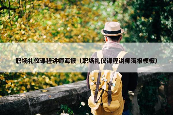职场礼仪课程讲师海报（职场礼仪课程讲师海报模板）