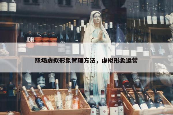 职场虚拟形象管理方法，虚拟形象运营