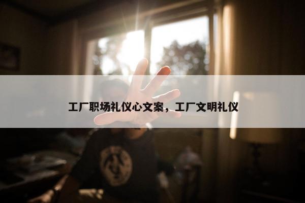 工厂职场礼仪心文案，工厂文明礼仪