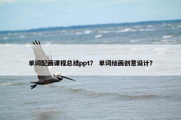 单词配画课程总结ppt？ 单词绘画创意设计？