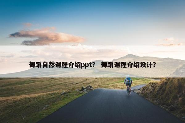 舞蹈自然课程介绍ppt？ 舞蹈课程介绍设计？