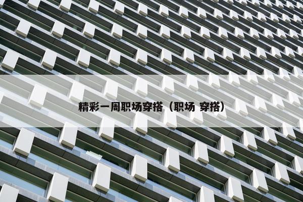 精彩一周职场穿搭（职场 穿搭）