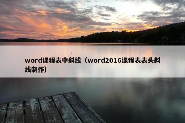 word课程表中斜线（word2016课程表表头斜线制作）