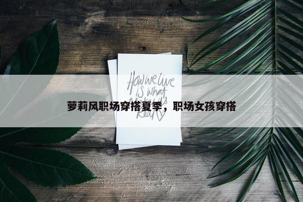 萝莉风职场穿搭夏季，职场女孩穿搭