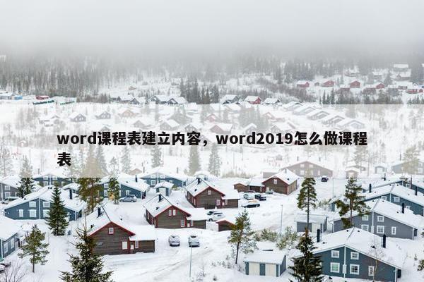 word课程表建立内容，word2019怎么做课程表