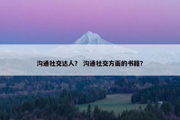 沟通社交达人？ 沟通社交方面的书籍？