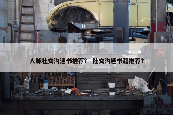 人脉社交沟通书推荐？ 社交沟通书籍推荐？