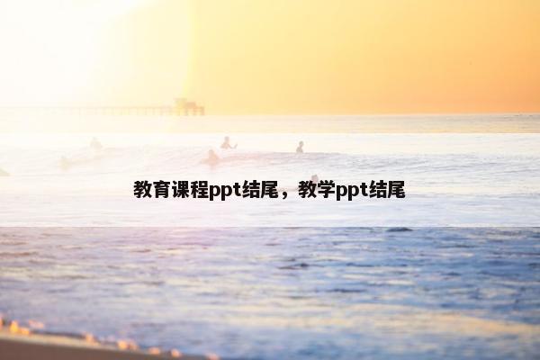教育课程ppt结尾，教学ppt结尾