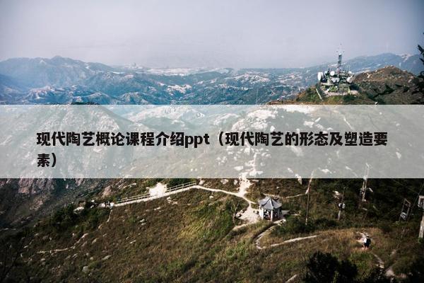 现代陶艺概论课程介绍ppt（现代陶艺的形态及塑造要素）