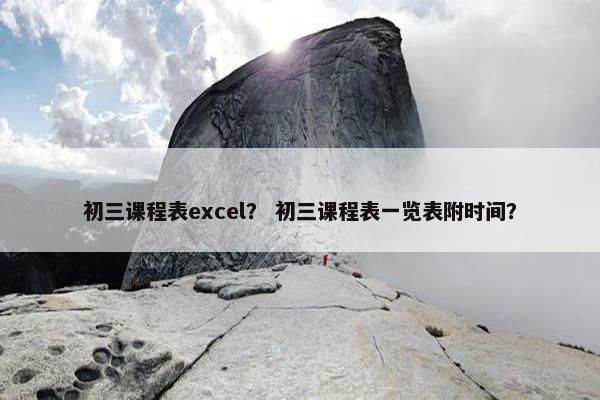 初三课程表excel？ 初三课程表一览表附时间？