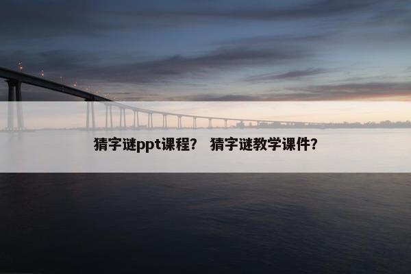 猜字谜ppt课程？ 猜字谜教学课件？