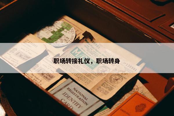 职场转接礼仪，职场转身