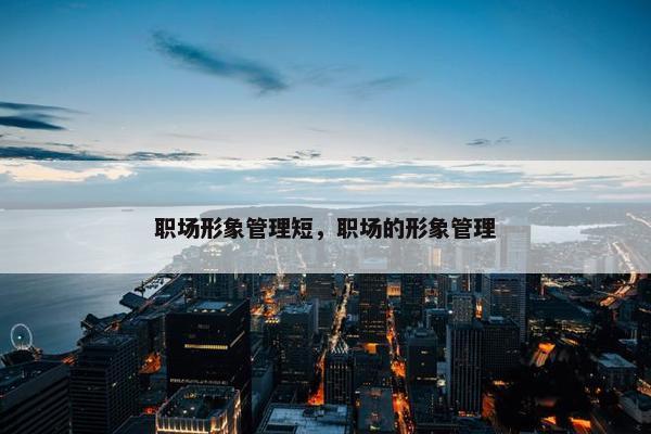 职场形象管理短，职场的形象管理