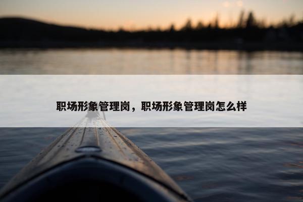 职场形象管理岗，职场形象管理岗怎么样