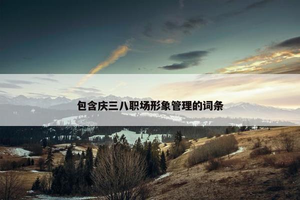 包含庆三八职场形象管理的词条
