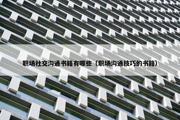 职场社交沟通书籍有哪些（职场沟通技巧的书籍）