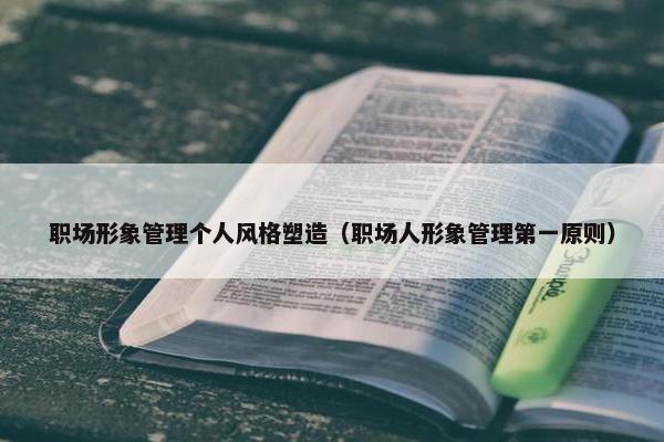职场形象管理个人风格塑造（职场人形象管理第一原则）