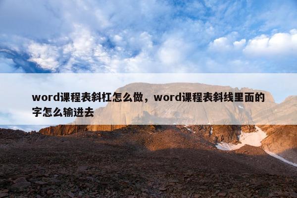 word课程表斜杠怎么做，word课程表斜线里面的字怎么输进去