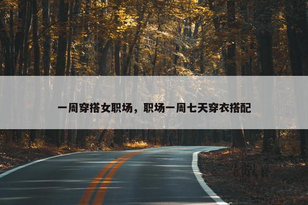 一周穿搭女职场，职场一周七天穿衣搭配