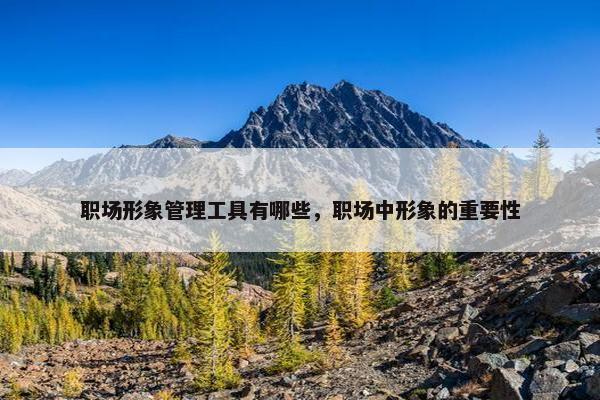 职场形象管理工具有哪些，职场中形象的重要性