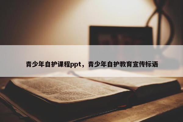 青少年自护课程ppt，青少年自护教育宣传标语
