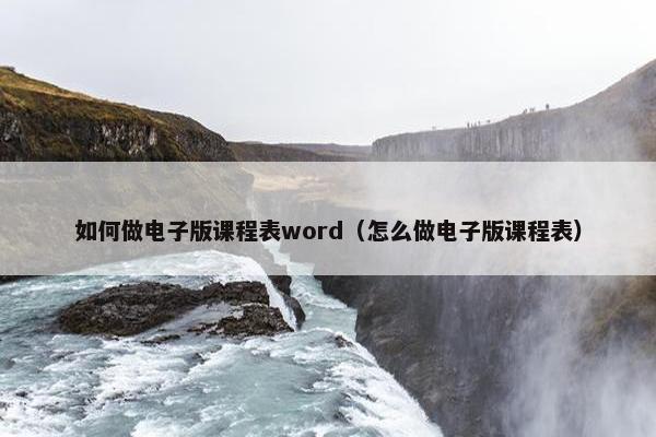 如何做电子版课程表word（怎么做电子版课程表）