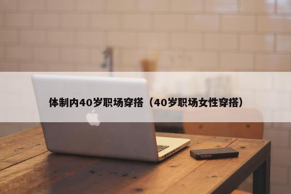 体制内40岁职场穿搭（40岁职场女性穿搭）