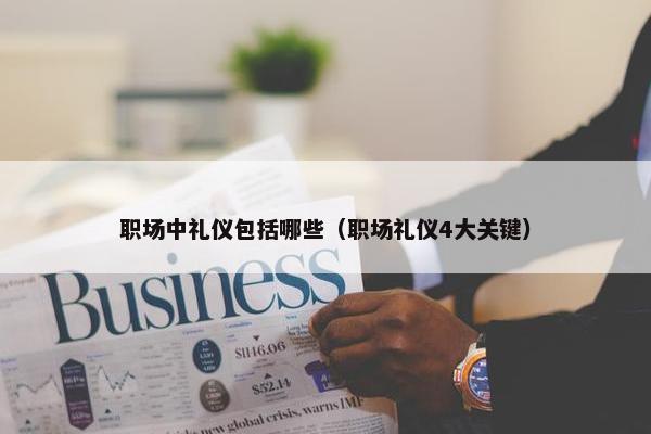 职场中礼仪包括哪些（职场礼仪4大关键）