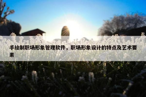 手绘制职场形象管理软件，职场形象设计的特点及艺术要素