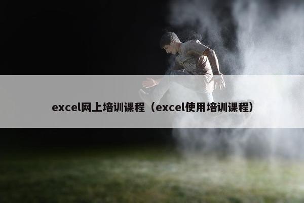excel网上培训课程（excel使用培训课程）