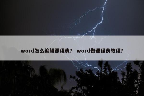 word怎么编辑课程表？ word做课程表教程？