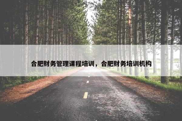 合肥财务管理课程培训，合肥财务培训机构