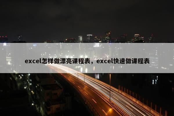 excel怎样做漂亮课程表，excel快速做课程表